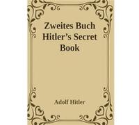 Zweites Buch Secret Book Adolf Hitlers Sequel to Mein Kamph by Adolf Hitler Adolf Hitler (Auteur)
