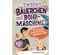 Zwischen Bäuerchen und Bohrmaschine: Der Survival-Guide für frisch gebackene Väter - Windeln, Wunder, Wutanfälle - Der Papa-Ratgeber 2.0
