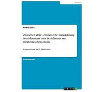 Zwischen Den Grenzen. Die Entwicklung Stockhausens Vom Serialismus Zur Elektronischen Musik