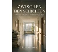 ZWISCHEN DEN SCHICHTEN: Ehrliche Geschichten aus einem Leben in der Pflege