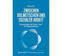 Zwischen Dolmetschen und Sozialer Arbeit: Positionierungen in der Sprach-, Kultur- und Integrationsmittlung (Vermittlung und Übersetzung im Wandel)