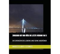 ZWISCHEN GUT UND BÖSE DIE LETZTE VERSION Teil 3: DIE GRENZEN DES LEBENS UND SEINE ABGRÜNDE