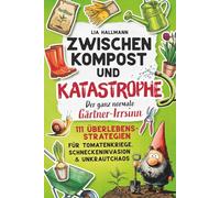 Zwischen Kompost & Katastrophe - Der ganz normale Gärtner-Irrsinn: 111 Überlebensstrategien für Tomatenkriege, Schneckeninvasion & Unkrautchaos | Das humorvolle Geschenk für Gartenliebhaber