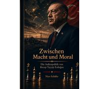 Zwischen Macht und Moral: Die Außenpolitik von Recep Tayyip Erdoğan