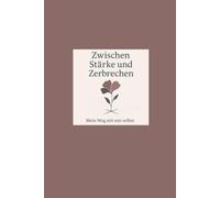 Zwischen Stärke und Zerbrechen -Mein Weg mit mir selbst: Ein ehrlicher Bericht über mentale Gesundheit, Selbstzweifel und den Weg zu mir selbst