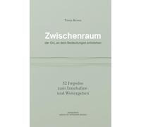 Zwischenraum: der Ort, an dem Bedeutungen entstehen - 52 Impulse zum Innehalten und Weitergehen