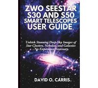 ZWO Seestar S30 and S50 Smart Telescopes User Guide: Unlock Stunning Deep-Sky Images of Star Clusters, Nebulae, and Galaxies - No Experience Necessary
