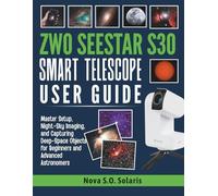 ZWO SEESTAR S30 SMART TELESCOPE USER GUIDE: Master Setup, Night-Sky Imaging, and Capturing Deep-Space Objects for Beginners and Advanced Astronomers