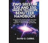 ZWO Seestar S30 und S50 Smarte Teleskope Benutzerhandbuch: Entsperren Sie atemberaubende Deep-Sky-Bilder von Sternhaufen, Nebeln und Galaxien - Keine Erfahrung notwendig
