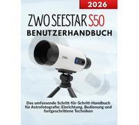 ZWO SEESTAR S50 Benutzerhandbuch: Das umfassende Schritt-für-Schritt-Handbuch für Astrofotografie: Einrichtung, Bedienung und fortgeschrittene Techniken