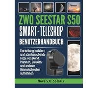 ZWO SEESTAR S50 SMART-TELESKOP BENUTZERHANDBUCH: Einrichtung meistern und atemberaubende Fotos von Mond, Planeten, Galaxien und anderen Himmelsobjekten aufnehmen