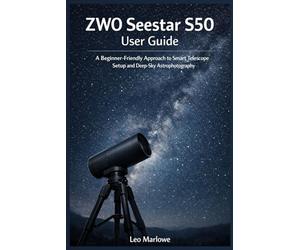 ZWO Seestar S50 User Guide: A Beginner-Friendly approach to Smart Telescope Setup and Deep-Sky Astrophotography