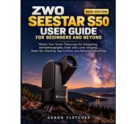 ZWO SEESTAR S50 USER GUIDE FOR BEGINNERS AND BEYOND: Master Your Smart Telescope for Stargazing, Astrophotography, Solar and Lunar Imaging, Deep-Sky Stacking, App Control, and Advanced Observing