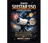 ZWO Seestar S50 User Guide: Master Smart Astrophotography, Capture Stunning Celestial Images, and Explore the Night Sky Like a Pro
