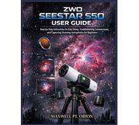 ZWO Seestar S50 User Guide: Step-by-Step Instructions for Easy Setup, Troubleshooting Common Issues, and Capturing Stunning Astrophotos for Beginners