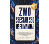 ZWO Seestar S50 User Manual: A Beginner Guide to Smart Telescope Setup, Deep Sky Astrophotography, Solar and Lunar Imaging, and Capturing Stunning Night Sky Images from Your Backyard
