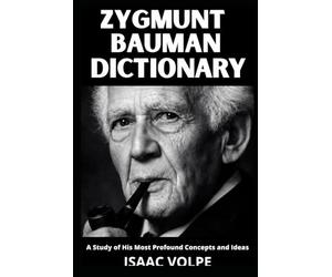 ZYGMUNT BAUMAN DICTIONARY. A Study of His Most Profound Concepts and Ideas: Understand the world you are already living in.