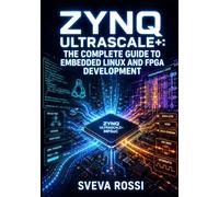 ZYNQ ULTRASCALE+: THE COMPLETE GUIDE TO EMBEDDED LINUX AND FPGA DEVELOPMENT: Design with Vivado, Configure PetaLinux, Program AXI Peripherals, and Deploy Real-Time Apps on MPSoC