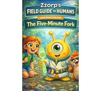 Zzorp's Field Guide to Humans: The Five-Minute Fork: An Alien’s Guide to Human Weirdness